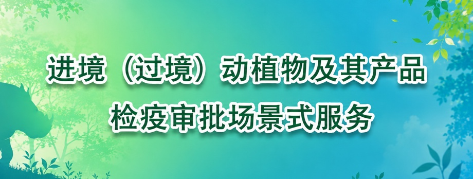 进境（过境）动植物及其产品检疫审批场景式服务